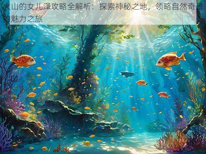 火山的女儿泽攻略全解析:探索神秘之地,领略自然奇景的魅力之旅
