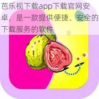 芭乐视下载app下载官网安卓,是一款提供便捷、安全的下载服务的软件