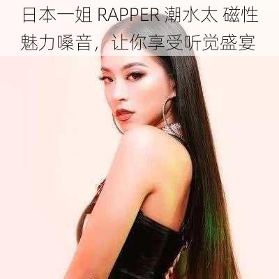 日本一姐 RAPPER 潮水太 磁性魅力嗓音,让你享受听觉盛宴