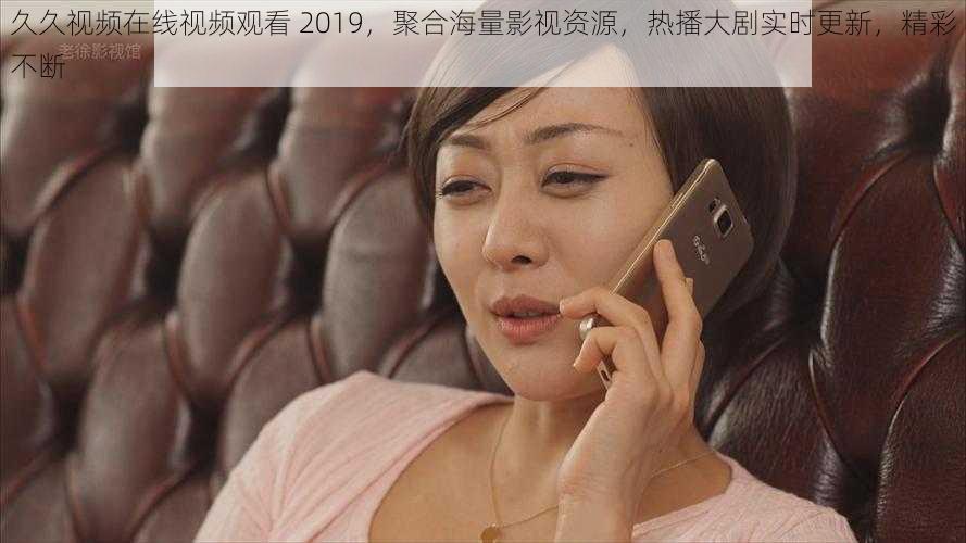 久久视频在线视频观看 2019,聚合海量影视资源,热播大剧实时更新,精彩不断